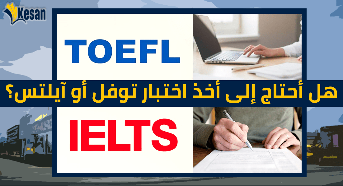 هل أحتاج إلى أخذ اختبار توفل أو ايلتس؟