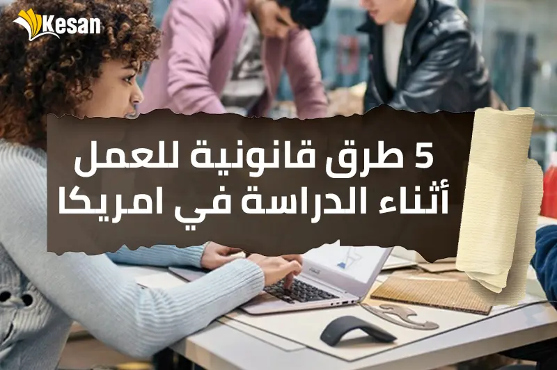 5 طرق قانونية للعمل أثناء الدراسة في امريكا