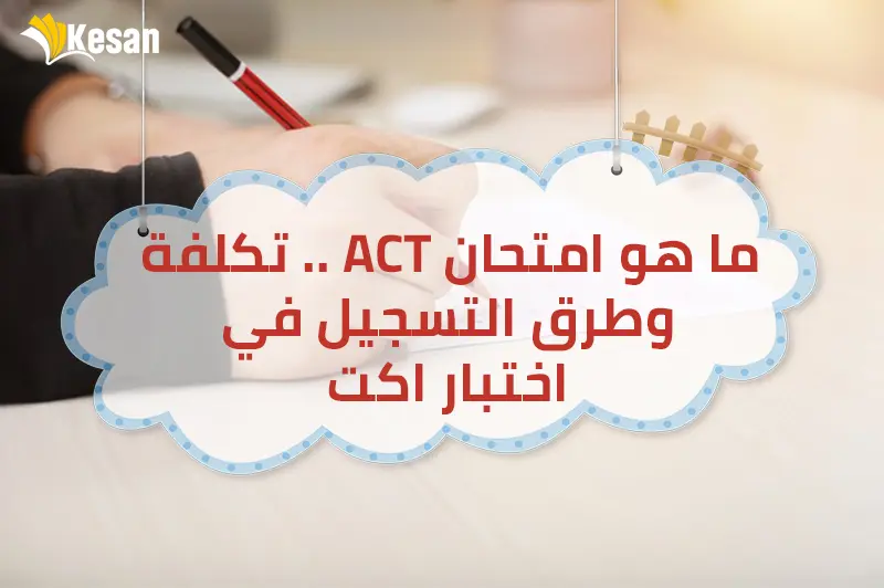 ما هو امتحان ACT .. تكلفة وطرق التسجيل في اختبار اكت